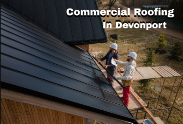 Which Commercial Roofing in Devonport Works Best for Your Business